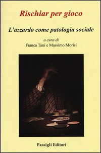 RISCHIAR PER GIOCO - L\'AZZARDO COME PATOLOGIA SOCIALE di TANI F. - MORISI M.