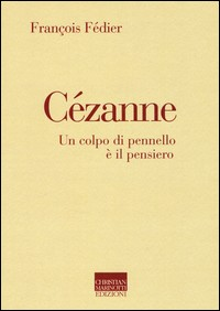 CEZANNE - UN COLPO DI PENNELLO E\' IL PENSIERO di FEDIER FRANCOIS