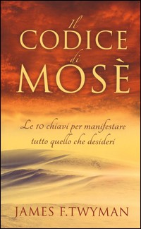 CODICE DI MOSE\' - LE 10 CHIAVI PER MANIFESTARE TUTTO QUELLO CHE DESIDERI di TWYMAN JAMES F.