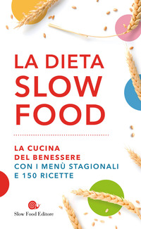 DIETA SLOW FOOD - LA CUCINA DEL BENESSERE CON I MENU\' STAGIONALI E 150 RICETTE