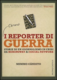 REPORTER DI GUERRA - STORIE DI UN GIORNALISMO IN CRISI DA HEMINGWAY AI SOCIAL NETWORK di CANDITO MIMMO