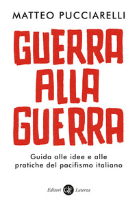 GUERRA ALLA GUERRA - GUIDA ALLE IDEE E ALLE PRATICHE DEL PACIFISMO ITALIANO