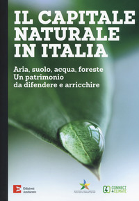 CAPITALE NATURALE IN ITALIA. ARIA, SUOLO, ACQUA, FORESTE. UN PATRIMONIO DA DIFENDERE E ARRICCHIR...