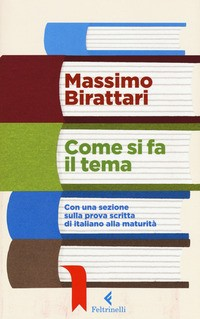 COME SI FA IL TEMA - CON UNA SEZIONE SULLA PROVA SCRITTA DI ITALIANO ALLA MATURITA\' di BIRATTARI MASSIMO