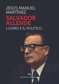 SALVADOR ALLENDE - L\'UOMO E IL POLITICO