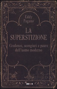 SUPERSTIZIONE - CREDENZE SCONGIURI E PAURE DELL\'UOMO MODERNO di PAGANO EDDY