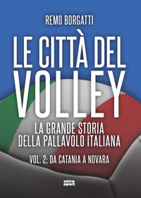 CITTA\' DEL VOLLEY - LA GRANDE STORIA DELLA PALLAVOLO ITALIANA 2 DA CATANIA A NOVARA