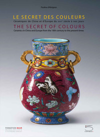 THE SECRET OF COLOURS CERAMICS IN CHINA AND EUROPE FROM THE 18TH CENTURY TO THE PRESENT