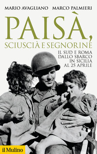 PAISA\' SCIUSCIA\' E SEGNORINE - IL SUD E ROMA DALLO SBARCO IN SICILIA AL 25 APRILE