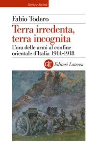 TERRA IRREDENTA TERRA INCOGNITA - L\'ORA DELLE ARMI AL CONFINE ORIENTALE D\'ITALIA 1914-1918