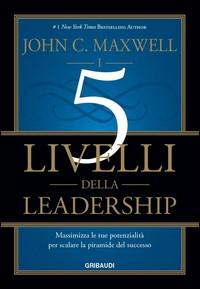 5 LIVELLI DELLA LEADERSHIP - MASSIMIZZA LE TUE POTENZIALITA\' PER SCALARE LA PIRAMIDE DEL SUCCESSO di MAXWELL JOHN C.