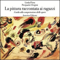 PITTURA RACCONTATA AI RAGAZZI - GUIDA ALLA COMPRENSIONE DELLE OPERE di FLORA L. - ULCIGRAI P.