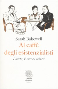 AL CAFFE\' DEGLI ESISTENZIALISTI - LIBERTA\' ESSERE E COCKTAIL di BAKEWELL SARAH