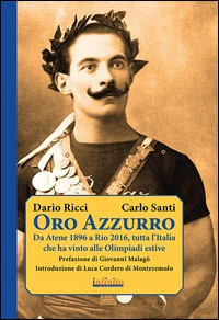 ORO AZZURRO - DA ATENE 1896 A RIO 2016 TUTTA L\'ITALIA CHE VINTO ALLE OLIMPIADI ESTIVE di RICCI D. - SANTI C.