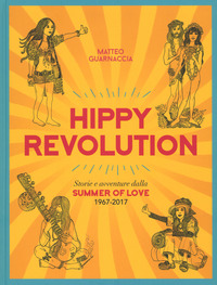 HIPPY REVOLUTION - STORIE AVVENTURE DALLA SUMMER OF LOVE 1967 - 2017