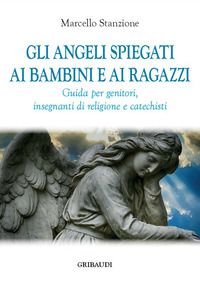 ANGELI SPIEGATI AI BAMBINI E AI RAGAZZI - GUIDA PER GENITORI, INSEGNANTI DI RELIGIONE E CATECHIST