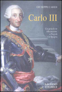 CARLO III - UN GRANDE RE RIFORMATORE A NAPOLI E IN SPAGNA
