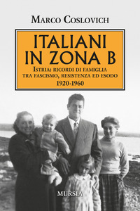 ITALIANI IN ZONA B - ISTRIA RICORDI DI FAMIGLIA TRA FASCISMO RESISTENZA ED ESODO 1920 - 1960