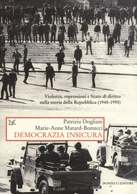 DEMOCRAZIA INSICURA - VIOLENZE REPRESSIONI E STATO DI DIRITTO NELLA STORIA DELLA REPUBBLICA 1945 - di DOGLIANI P. - MATARD BONUC