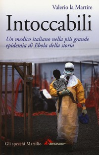 INTOCCABILI - UN MEDICO ITALIANO NELLA PIU\' GRANDE EPIDEMIA DI EBOLA DELLA STORIA di LA MARTIRE VALERIO