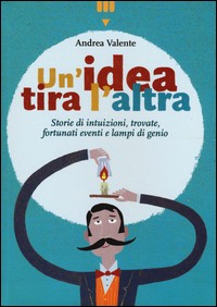 IDEA TIRA L\'ALTRA - STORIE DI INTUIZIONI TROVATE FORTUNATI EVENTI E LAMPI DI GENIO di VALENTE ANDREA