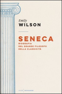 SENECA - BIOGRAFIA DEL GRANDE FILOSOFO DELLA CLASSICITA\' di WILSON EMILY