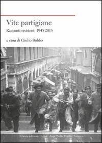 VITE PARTIGIANE - RACCONTI RESISTENTI 1945 - 2015 di BOBBO GIULIO (A CURA DI)