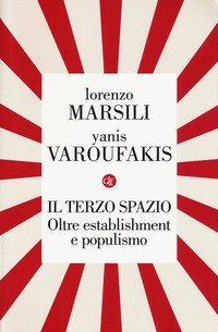 TERZO SPAZIO - OLTRE ESTABLISHMENT E POPULISMO di MARSILI L. - VAROUFAKIS Y.