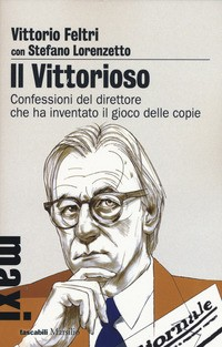VITTORIOSO - CONFESSIONI DEL DIRETTORE CHE HA INVENTATO IL GIOCO DELLE COPIE di FELTRI V. - LORENZETTO S.