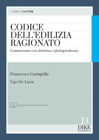 CODICE DELL\'EDILIZIA RAGIONATO - COMMENTATO CON DOTTRINA E GIURISPRUDENZA