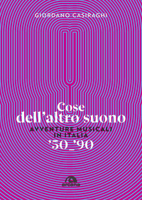 COSE DELL\'ALTRO SUONO - AVVENTURE MUSICALI IN ITALIA \'50 - \'90