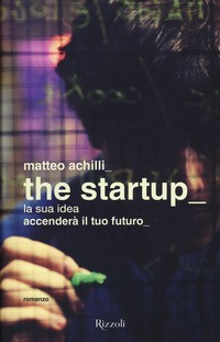 THE STARTUP - LA SUA IDEA ACCENDERA\' IL TUO FUTURO di ACHILLI MATTEO