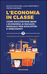 ECONOMIA IN CLASSE - COME RACCONTARE BENE L\'ECONOMIA AI RAGAZZI di FACCHINI D. - MARTINELLI L. - RAITANO P.