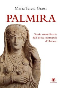 PALMIRA - STORIE STRAORDINARIE DELL\'ANTICA METROPOLI D\'ORIENTE di GRASSI MARIA TERESA