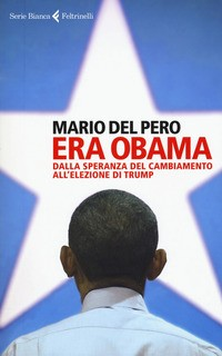 ERA OBAMA - DALLA SPERANZA DEL CAMBIAMENTO ALL\'ELEZIONE DI TRUMP di DEL PERO MARIO