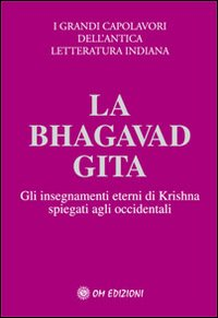 BHAGAVAD GITA -TESTI- GLI INSEGNAMENTI ETERNI DI KRISHNA SPIEGATI AGLI OCCIDENTALI
