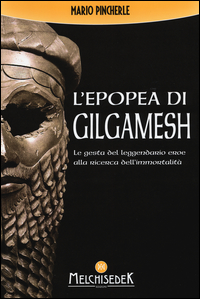 EPOPEA DI GILGAMESH - LE GESTA DEL LEGGENDARIO EROE ALLA RICERCA DELL\'IMMORTALITA\'