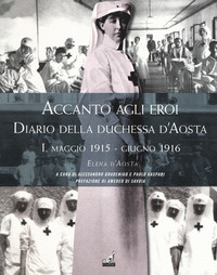 ACCANTO AGLI EROI - DIARIO DELLA DUCHESSA D\'AOSTA 1 MAGGIO 1915 - GIUGNO 1916