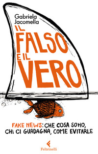FALSO E IL VERO - FAKE NEWS CHE COSA SONO CHI CI GUADAGNA COME EVITARLE