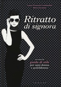 RITRATTO DI SIGNORA - OVVERO LA GUIDA DI STILE PER OGNI DONNA E GENTILDONNA di PRANZETTI LOMBARDINI L. - ZAVATTINI S.