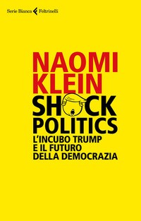 SHOCK POLITICS - L\'INCUBO DI TRUMP E IL FUTURO DELLA DEMOCRAZIA di KLEIN NAOMI