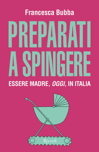 PREPARATI A SPINGERE - ESSERE MADRE OGGI IN ITALIA
