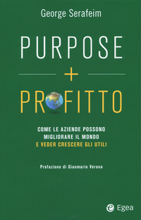 PURPOSE + PROFITTO - COME LE AZIENDE POSSONO MIGLIORARE IL MONDO E VEDER CRESCERE GLI UTILI