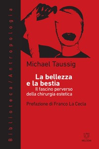 BELLEZZA E LA BESTIA - IL FASCINO PERVERSO DELAL CHIRURGIA ESTETICA di TAUSSIG MICHAEL