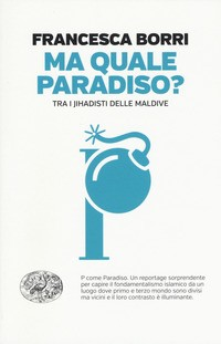 MA QUALE PARADISO ? - TRA I JIHADISTI DELLE MALDIVE di BORRI FRANCESCA