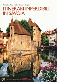 ITINERARI IMPERDIBILI IN SAVOIA di PORPORATO A. - VOGLINO F.