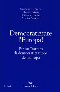 DEMOCRATIZZARE L\'EUROPA ! - PER UN TRATTATO DI DEMOCRATIZZAZIONE DELL\'EUROPA di HENNETTE S. - PIKETTY T. - SACRISTE G. - VAUCHEZ
