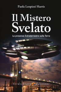 MISTERO SVELATO - LA PRESENZA EXTRATERRESTRE SULLA TERRA - UFO di LEOPIZZI HARRIS PAOLA