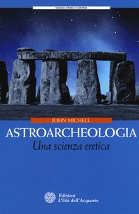 ASTROARCHEOLOGIA - UNA SCIENZA ERETICA di MICHELL JOHN
