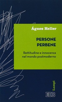 PERSONE PERBENE - RETTITUDINE E INNOCENZA NEL MONDO POSTMODERNO di HELLER AGNES